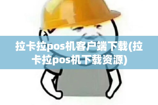 拉卡拉pos机客户端下载(拉卡拉pos机下载资源)