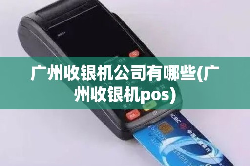 广州收银机公司有哪些(广州收银机pos)