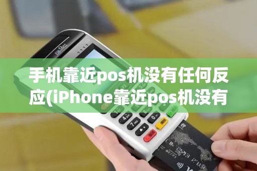 手机靠近pos机没有任何反应(iPhone靠近pos机没有反应)
