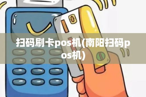 扫码刷卡pos机(南阳扫码pos机)