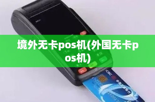 境外无卡pos机(外国无卡pos机)