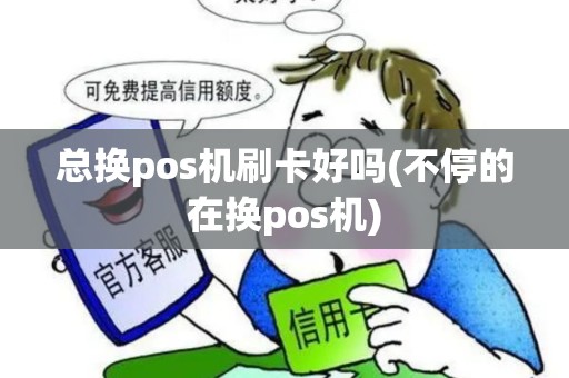 总换pos机刷卡好吗(不停的在换pos机)