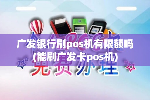 广发银行刷pos机有限额吗(能刷广发卡pos机)