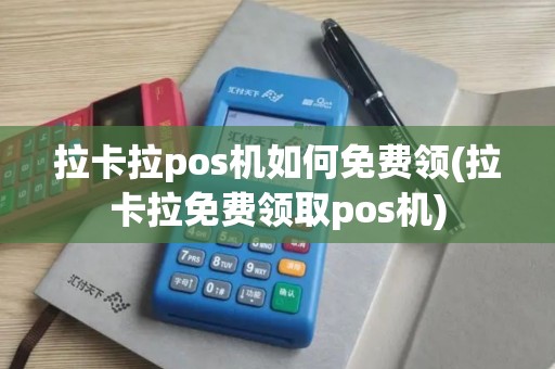 拉卡拉pos机如何免费领(拉卡拉免费领取pos机)