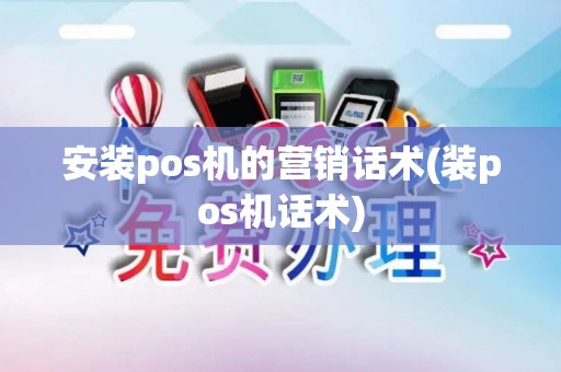 安装pos机的营销话术(装pos机话术)