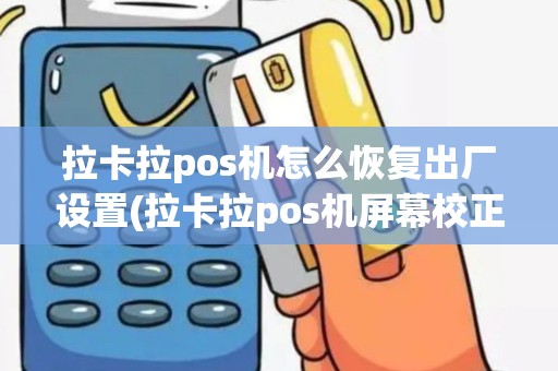 拉卡拉pos机怎么恢复出厂设置(拉卡拉pos机屏幕校正)