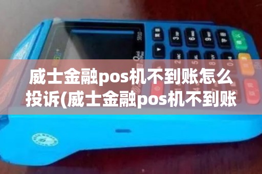 威士金融pos机不到账怎么投诉(威士金融pos机不到账)