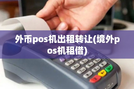 外币pos机出租转让(境外pos机租借)