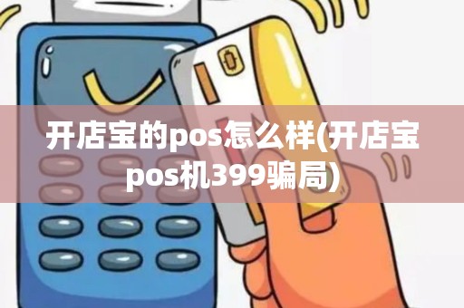 开店宝的pos怎么样(开店宝pos机399骗局)