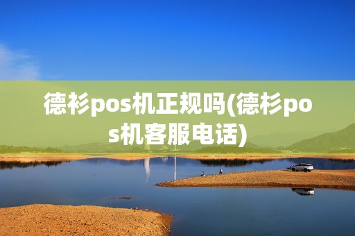 德衫pos机正规吗(德杉pos机客服电话)
