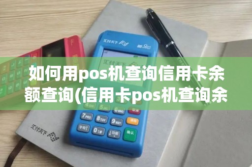 如何用pos机查询信用卡余额查询(信用卡pos机查询余额)