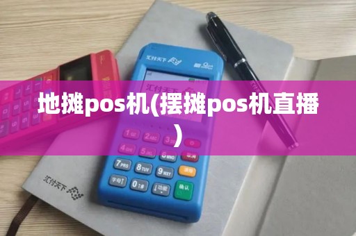 地摊pos机(摆摊pos机直播)