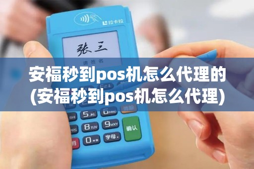 安福秒到pos机怎么代理的(安福秒到pos机怎么代理)