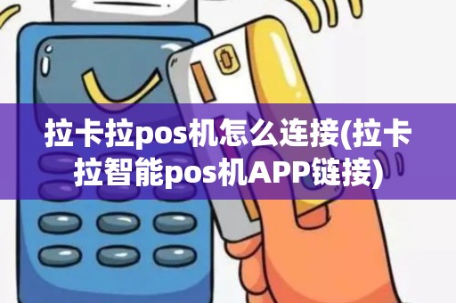 拉卡拉pos机怎么连接(拉卡拉智能pos机APP链接)