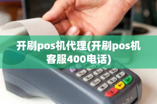 开刷pos机代理(开刷pos机客服400电话)