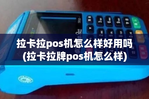 拉卡拉pos机怎么样好用吗(拉卡拉牌pos机怎么样)