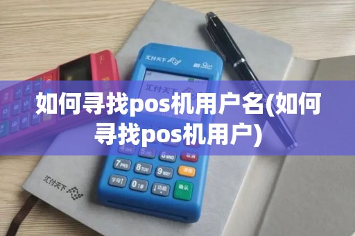 如何寻找pos机用户名(如何寻找pos机用户)