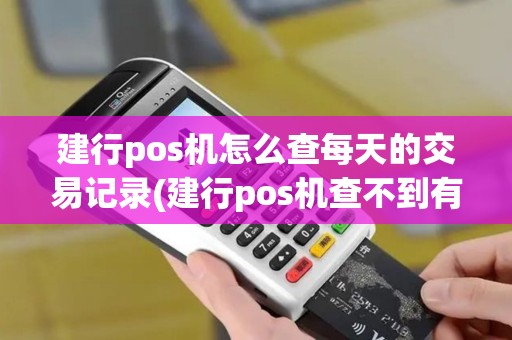 建行pos机怎么查每天的交易记录(建行pos机查不到有效活动)