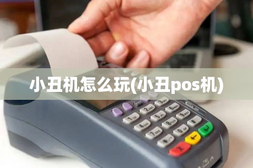 小丑机怎么玩(小丑pos机)