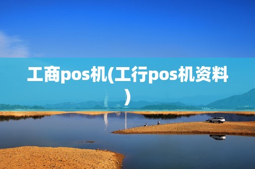 工商pos机(工行pos机资料)