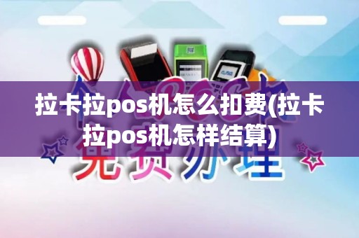 拉卡拉pos机怎么扣费(拉卡拉pos机怎样结算)