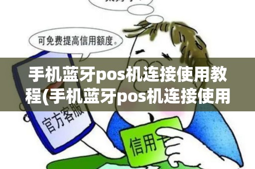 手机蓝牙pos机连接使用教程(手机蓝牙pos机连接使用)