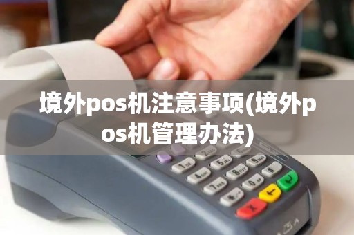 境外pos机注意事项(境外pos机管理办法)