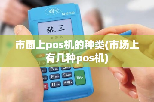 市面上pos机的种类(市场上有几种pos机)