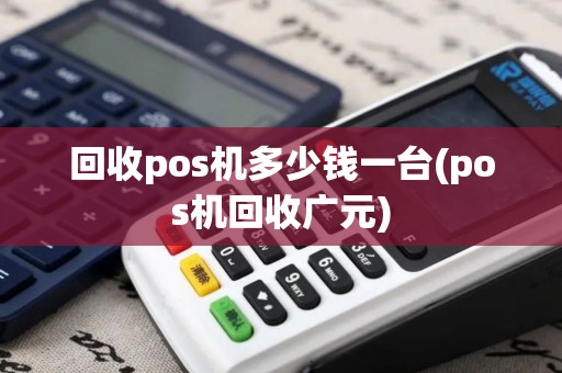 回收pos机多少钱一台(pos机回收广元)