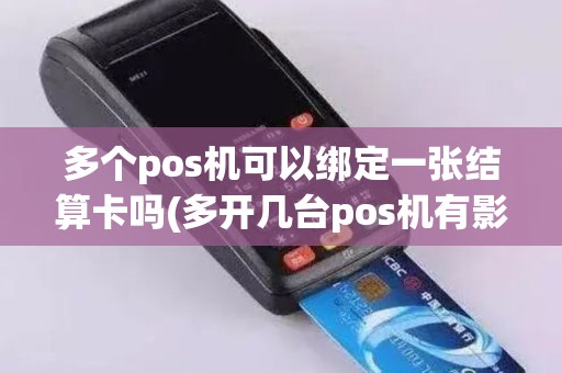 多个pos机可以绑定一张结算卡吗(多开几台pos机有影响吗)