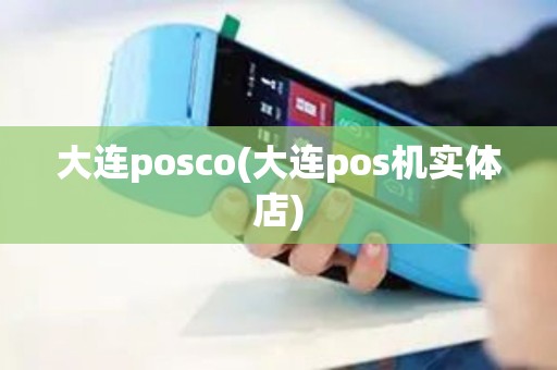 大连posco(大连pos机实体店)