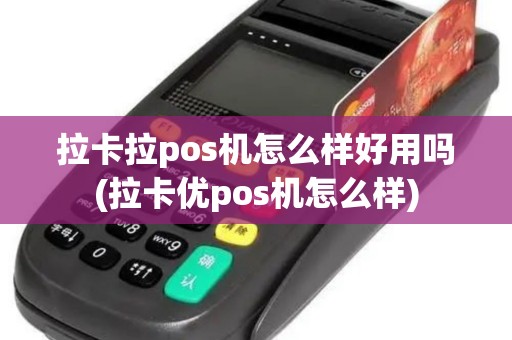 拉卡拉pos机怎么样好用吗(拉卡优pos机怎么样)