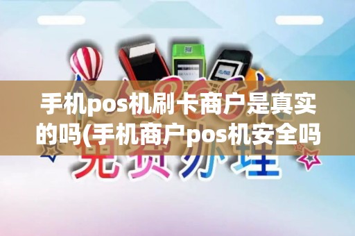 手机pos机刷卡商户是真实的吗(手机商户pos机安全吗)