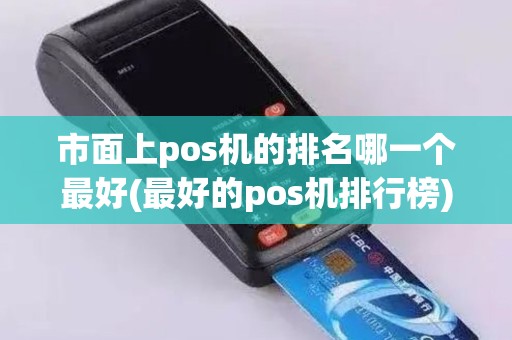 市面上pos机的排名哪一个最好(最好的pos机排行榜)