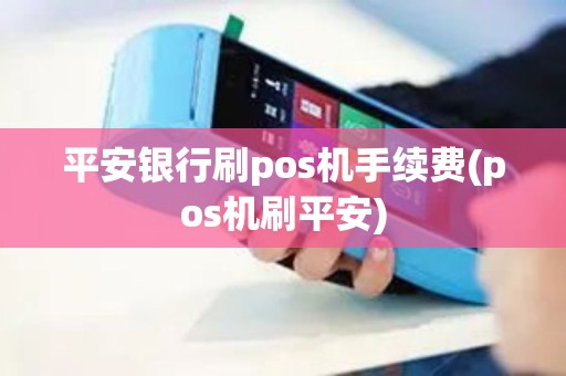 平安银行刷pos机手续费(pos机刷平安)