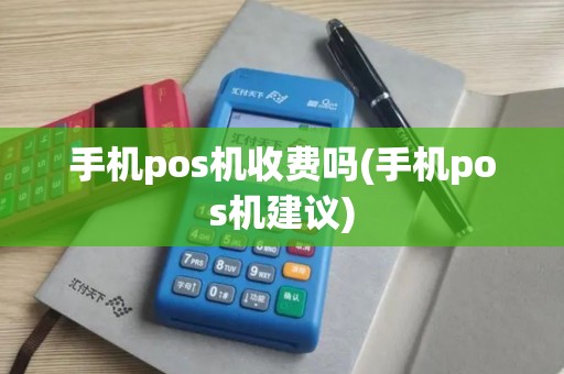 手机pos机收费吗(手机pos机建议)