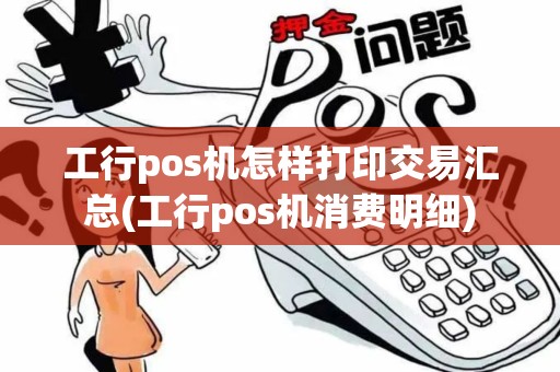 工行pos机怎样打印交易汇总(工行pos机消费明细)
