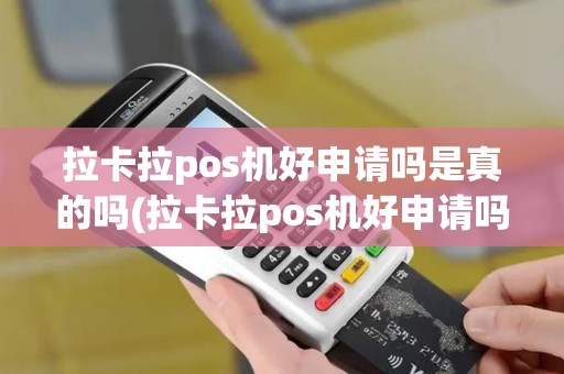 拉卡拉pos机好申请吗是真的吗(拉卡拉pos机好申请吗)