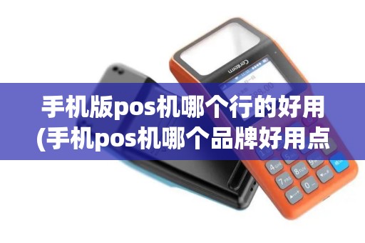 手机版pos机哪个行的好用(手机pos机哪个品牌好用点)