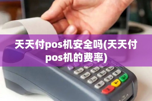 天天付pos机安全吗(天天付pos机的费率)