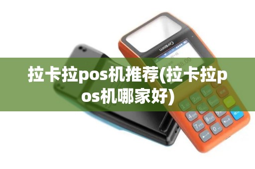 拉卡拉pos机推荐(拉卡拉pos机哪家好)