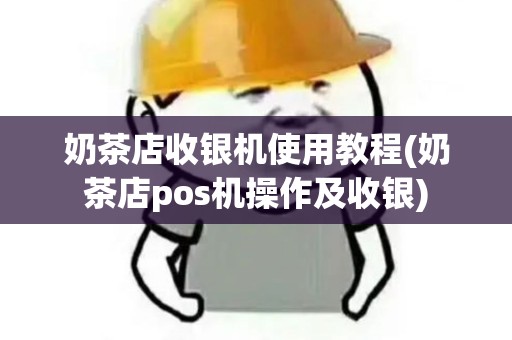 奶茶店收银机使用教程(奶茶店pos机操作及收银)