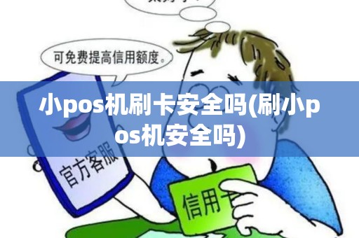小pos机刷卡安全吗(刷小pos机安全吗)