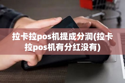 拉卡拉pos机提成分润(拉卡拉pos机有分红没有)