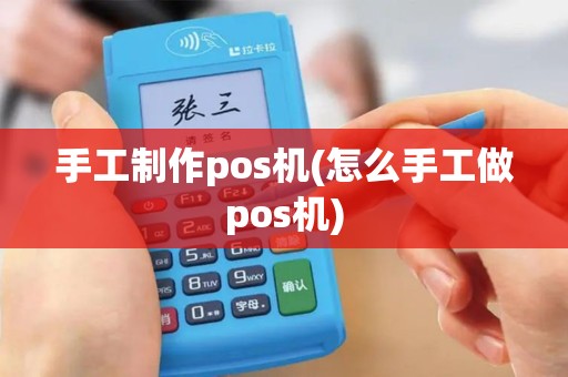 手工制作pos机(怎么手工做pos机)