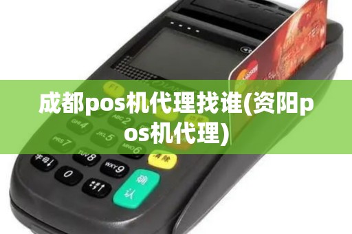 成都pos机代理找谁(资阳pos机代理)