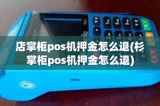 店掌柜pos机押金怎么退(杉掌柜pos机押金怎么退)
