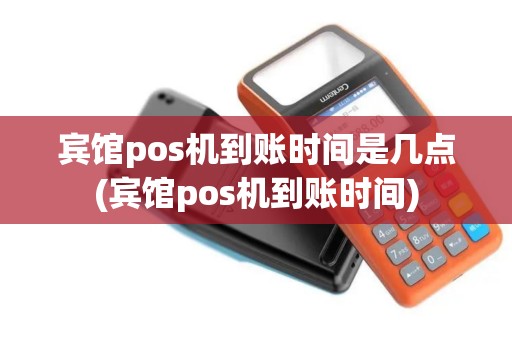 宾馆pos机到账时间是几点(宾馆pos机到账时间)
