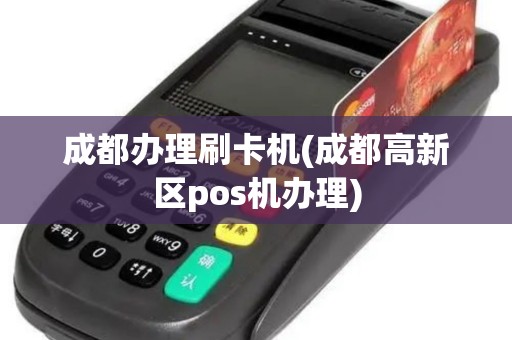 成都办理刷卡机(成都高新区pos机办理)