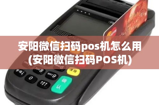 安阳微信扫码pos机怎么用(安阳微信扫码POS机)